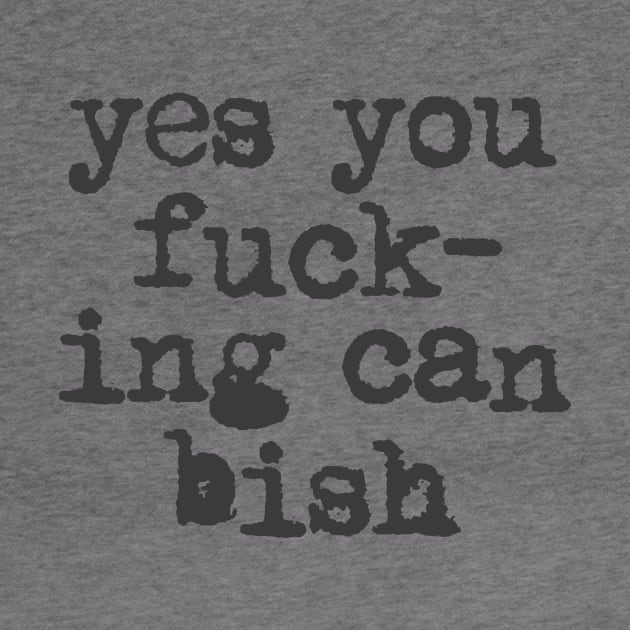 Yes You Fucking Can Bish by MotivatedType